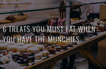 6 TREATS YOU MUST EAT WHEN YOU HAVE THE MUNCHIES